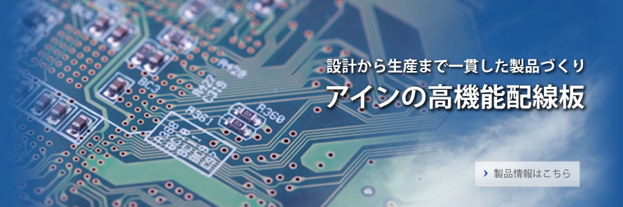 設計から生産まで一貫した製品づくり。アインの高機能配線板。製品情報はこちら